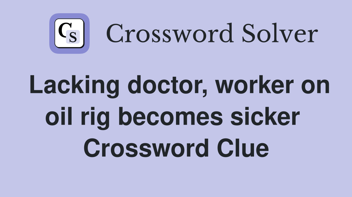 Lacking doctor, worker on oil rig sicker Crossword Clue